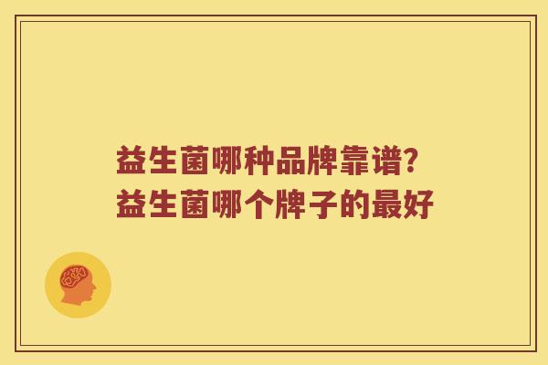 益生菌哪种品牌靠谱？益生菌哪个牌子的最好