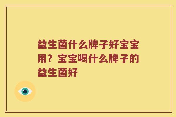 益生菌什么牌子好宝宝用？宝宝喝什么牌子的益生菌好