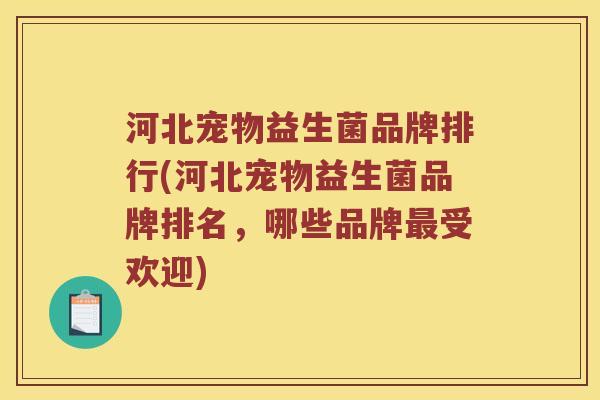 河北宠物益生菌品牌排行(河北宠物益生菌品牌排名，哪些品牌受欢迎)
