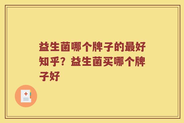 益生菌哪个牌子的最好知乎？益生菌买哪个牌子好