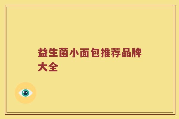 益生菌小面包推荐品牌大全 益生菌小面包推荐品牌大全