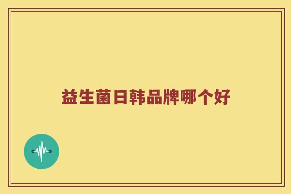益生菌日韩品牌哪个好 益生菌日韩品牌哪个好