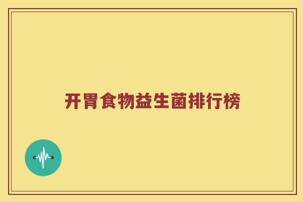 开胃食物益生菌排行榜 开胃食物益生菌排行榜