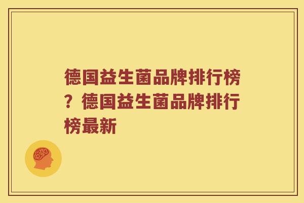 德国益生菌品牌排行榜？德国益生菌品牌排行榜最新