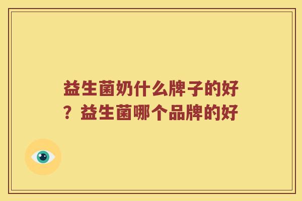 益生菌奶什么牌子的好?益生菌哪个品牌的好 益生菌奶什么牌子的好?益生菌哪个品牌的好