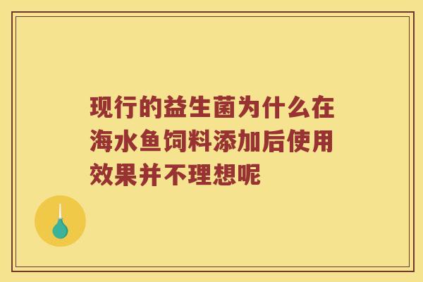 现行的益生菌为什么在海水鱼饲料添加后使用效果并不理想呢