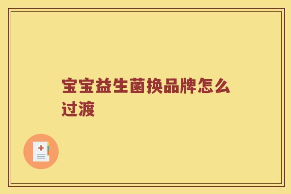宝宝益生菌换品牌怎么过渡