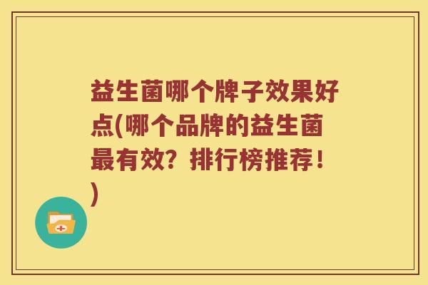 益生菌哪个牌子效果好点(哪个品牌的益生菌最有效？排行榜推荐！)