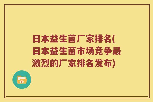日本益生菌厂家排名(日本益生菌市场竞争最激烈的厂家排名发布)