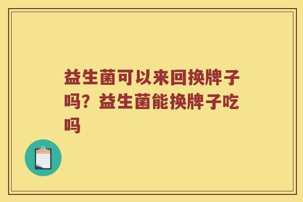 益生菌可以来回换牌子吗？益生菌能换牌子吃吗