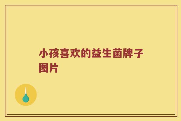 小孩喜欢的益生菌牌子图片