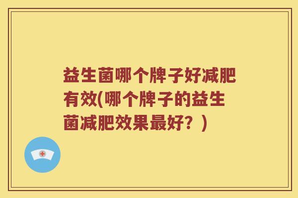 益生菌哪个牌子好减肥有效(哪个牌子的益生菌减肥效果最好？)
