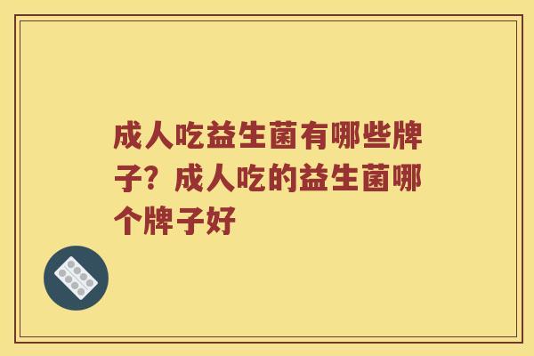 成人吃益生菌有哪些牌子？成人吃的益生菌哪个牌子好