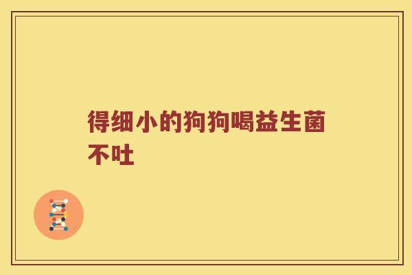 得细小的狗狗喝益生菌不吐