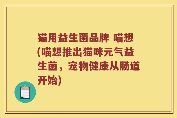猫用益生菌品牌 喵想(喵想推出猫咪元气益生菌，宠物健康从肠道开始)
