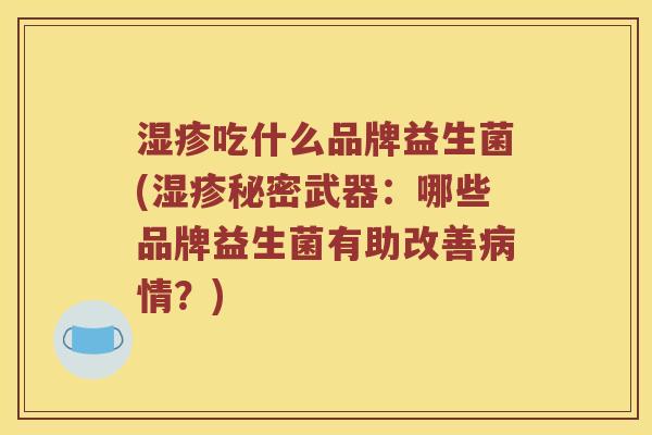 湿疹吃什么品牌益生菌(湿疹秘密武器：哪些品牌益生菌有助改善病情？)