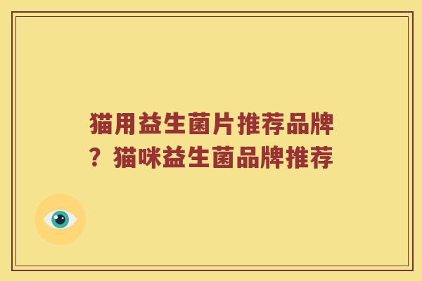 猫用益生菌片推荐品牌？猫咪益生菌品牌推荐