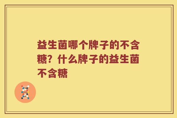 益生菌哪个牌子的不含糖？什么牌子的益生菌不含糖