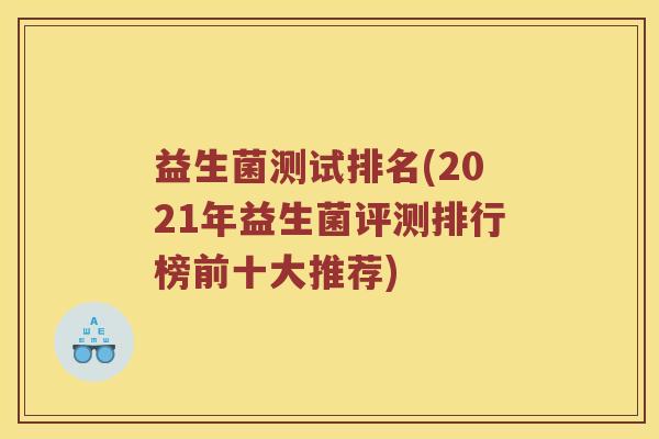 益生菌测试排名(2021年益生菌评测排行榜前十大推荐)
