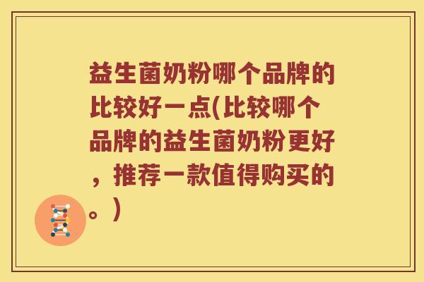益生菌奶粉哪个品牌的比较好一点(比较哪个品牌的益生菌奶粉更好，推荐一款值得购买的。)