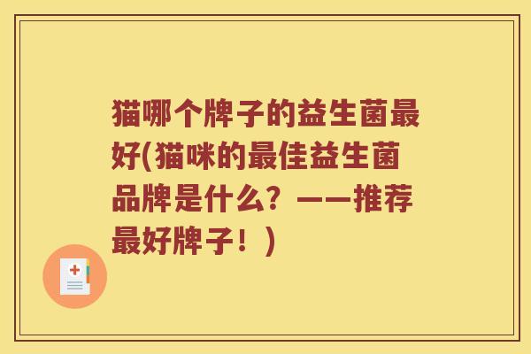 猫哪个牌子的益生菌最好(猫咪的最佳益生菌品牌是什么？——推荐最好牌子！)