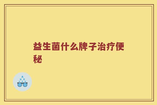 益生菌什么牌子治疗便秘