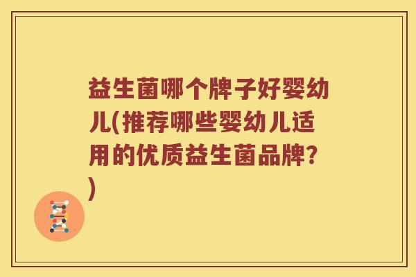 益生菌哪个牌子好婴幼儿(推荐哪些婴幼儿适用的优质益生菌品牌？)
