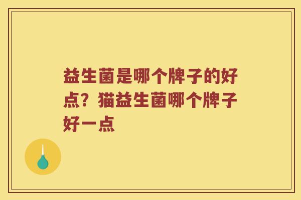 益生菌是哪个牌子的好点？猫益生菌哪个牌子好一点