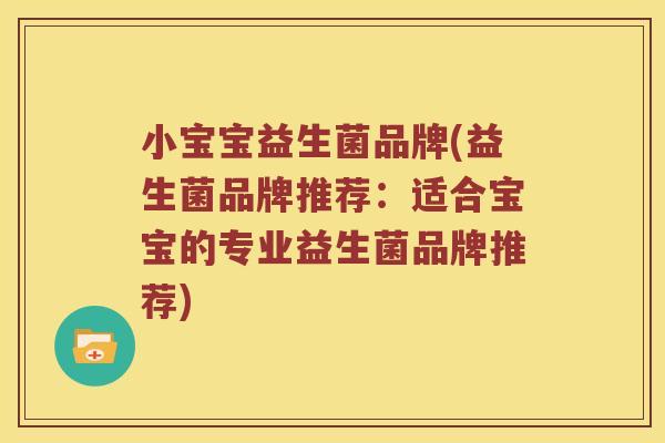 小宝宝益生菌品牌(益生菌品牌推荐：适合宝宝的专业益生菌品牌推荐)