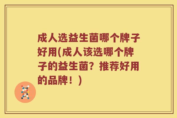 成人选益生菌哪个牌子好用(成人该选哪个牌子的益生菌？推荐好用的品牌！)