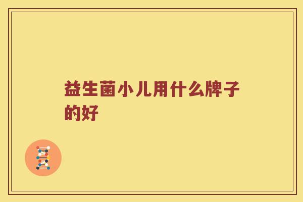 益生菌小儿用什么牌子的好