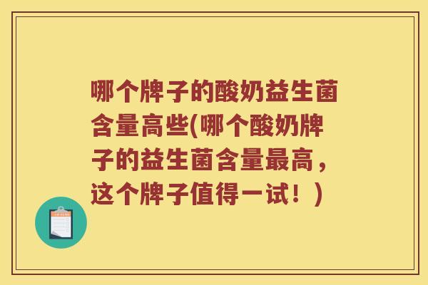 哪个牌子的酸奶益生菌含量高些(哪个酸奶牌子的益生菌含量高,这个牌子值得一试!) 哪个牌子的酸奶益生菌含量高些(哪个酸奶牌子的益生菌含量高,这个牌子值得一试!)