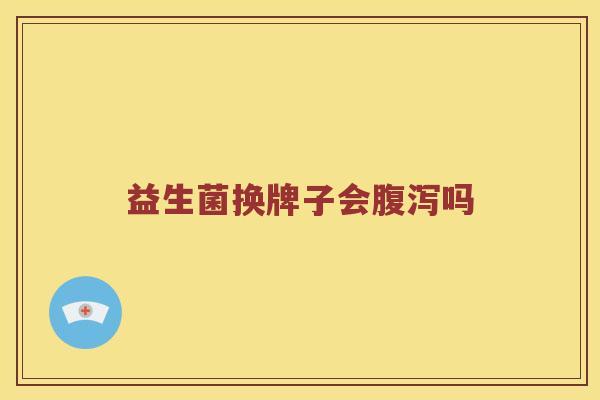 益生菌换牌子会腹泻吗