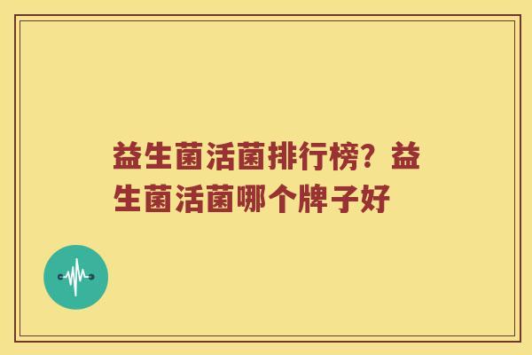 益生菌活菌排行榜？益生菌活菌哪个牌子好