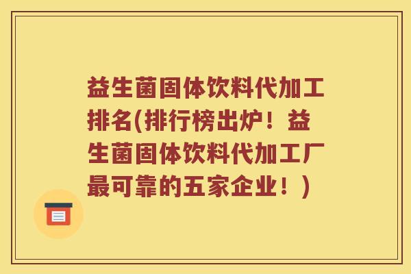 益生菌固体饮料代加工排名(排行榜出炉！益生菌固体饮料代加工厂最可靠的五家企业！)