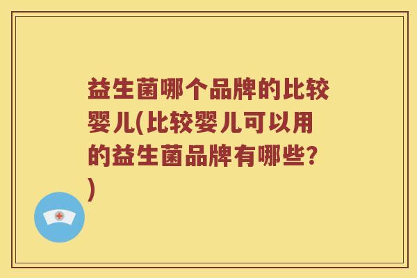 益生菌哪个品牌的比较婴儿(比较婴儿可以用的益生菌品牌有哪些？)