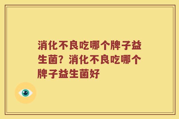 吃哪个牌子益生菌?吃哪个牌子益生菌好 吃哪个牌子益生菌?吃哪个牌子益生菌好