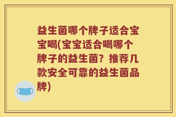 益生菌哪个牌子适合宝宝喝(宝宝适合喝哪个牌子的益生菌？推荐几款安全可靠的益生菌品牌)