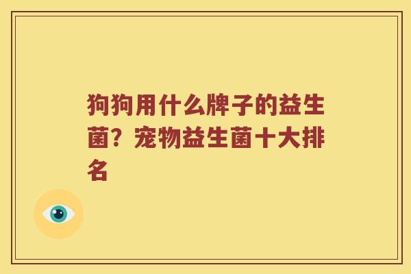 狗狗用什么牌子的益生菌?宠物益生菌十大排名 狗狗用什么牌子的益生菌?宠物益生菌十大排名