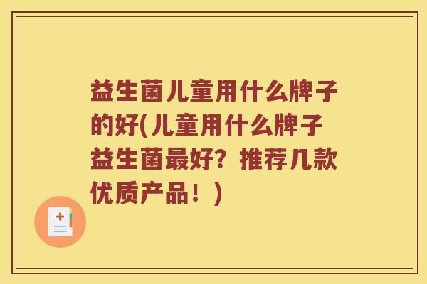 益生菌儿童用什么牌子的好(儿童用什么牌子益生菌好?推荐几款优质产品!) 益生菌儿童用什么牌子的好(儿童用什么牌子益生菌好?推荐几款优质产品!)