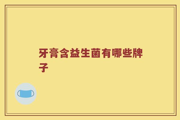 牙膏含益生菌有哪些牌子