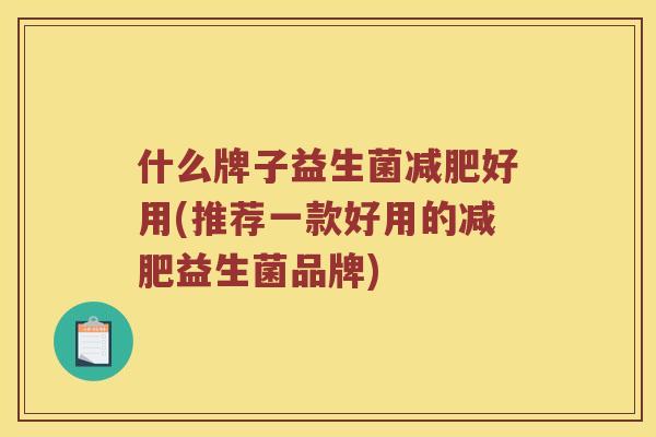 什么牌子益生菌减肥好用(推荐一款好用的减肥益生菌品牌)
