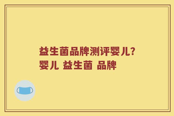 益生菌品牌测评婴儿？婴儿 益生菌 品牌
