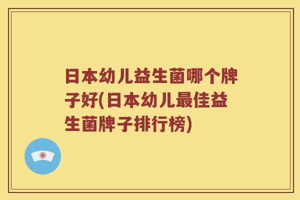 日本幼儿益生菌哪个牌子好(日本幼儿佳益生菌牌子排行榜) 日本幼儿益生菌哪个牌子好(日本幼儿佳益生菌牌子排行榜)