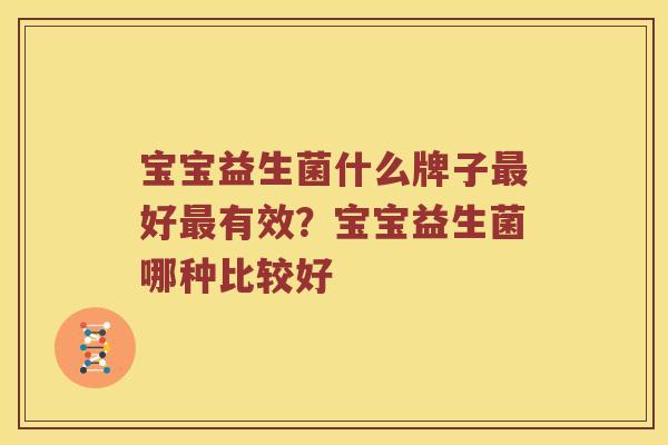 宝宝益生菌什么牌子最好最有效？宝宝益生菌哪种比较好