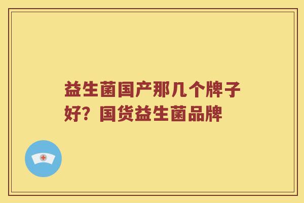 益生菌国产那几个牌子好？国货益生菌品牌