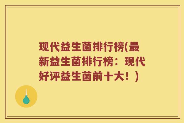 现代益生菌排行榜(最新益生菌排行榜：现代好评益生菌前十大！)