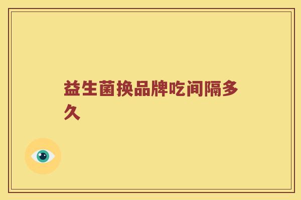 益生菌换品牌吃间隔多久