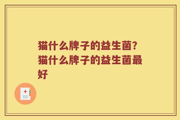 猫什么牌子的益生菌?猫什么牌子的益生菌好 猫什么牌子的益生菌?猫什么牌子的益生菌好