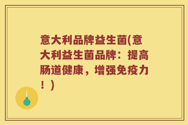 意大利品牌益生菌(意大利益生菌品牌：提高肠道健康，增强免疫力！)